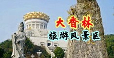 大屌插美少妇中国浙江-绍兴大香林旅游风景区